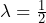 \lambda = \frac{1}{2}