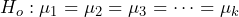 H_o: \mu_1=\mu_2=\mu_3= \cdots =\mu_k