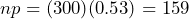 np = (300)(0.53)=159