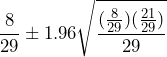  \displaystyle{\frac{8}{29} \pm 1.96 \sqrt{\frac{(\frac{8}{29})(\frac{21}{29})}{29}}}