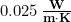 0.025\, \bold{\frac{W}{m\cdot K}}