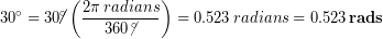 \begin{equation*} 30\degree = 30\cancel{\degree}\left(\frac{2\pi\, radians}{360\,\cancel{\degree}}\right) = 0.523\,radians = 0.523\,\bold{rads} \end{equation*}