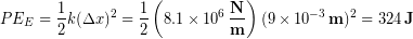 \begin{equation*} PE_E = \frac{1}{2}k(\Delta x)^2 = \frac{1}{2}\left(8.1 \times 10^6 \,\bold{\frac{N}{m}}\right)(9\times 10^{-3}\,\bold{m})^2 = 324\,\bold{J} \end{equation*}