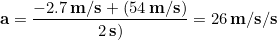 \begin{equation*} \bold{a} =\frac{-2.7 \,\bold{m/s}+(54 \,\bold{m/s})}{2\,\bold{s)}}  = 26 \,\bold{m/s/s} \end{equation*}