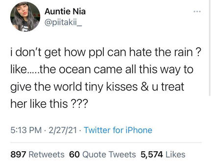 "I don't get how people can hate the rain? like... the ocean came all this way to give the world tiny kisses & u treat her like this???"