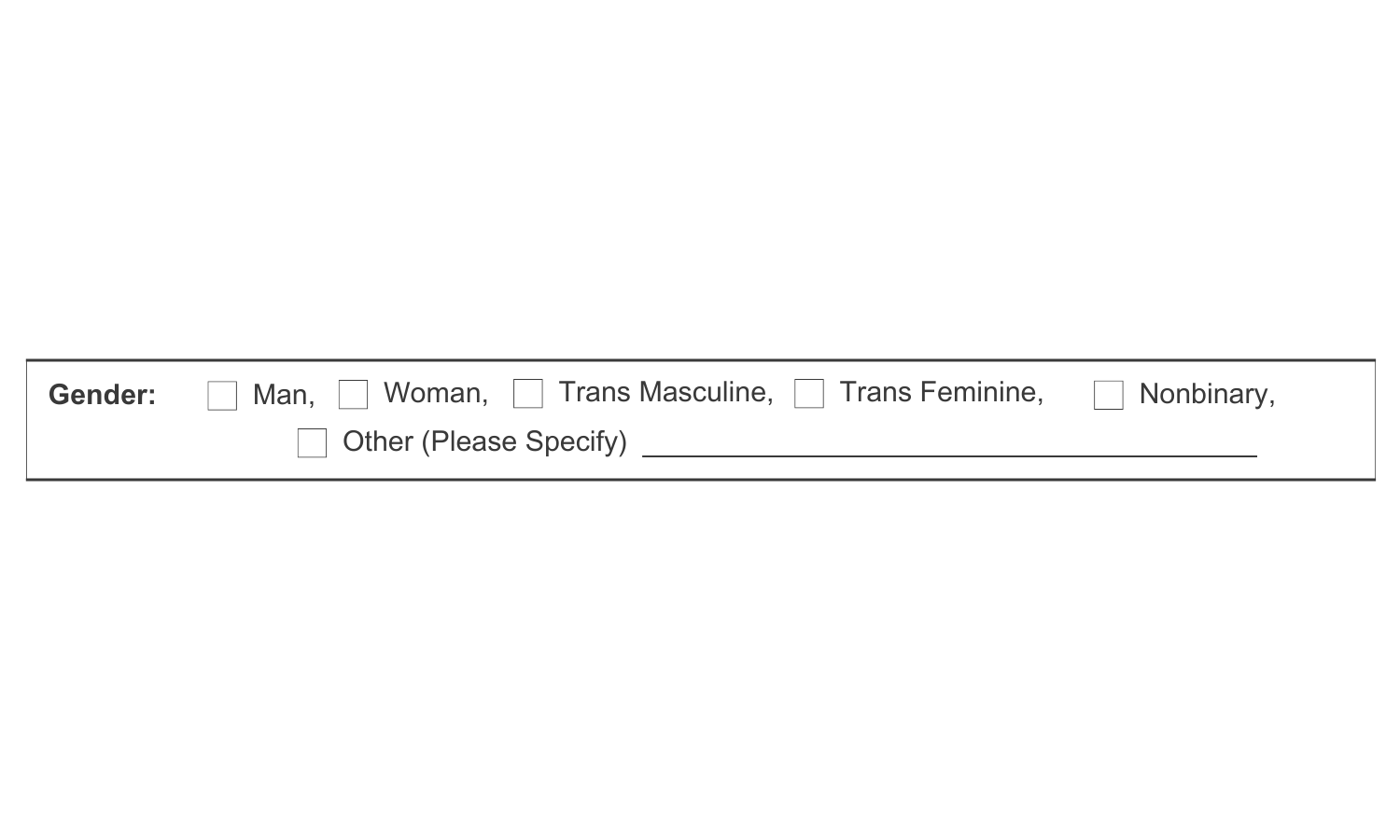 The word, "Gender:" Followed by check boxes with the word, "Man", "Woman", "Trans Masculine", "Trans Feminine", "Nonbinary", and "Other (Please Specify0"