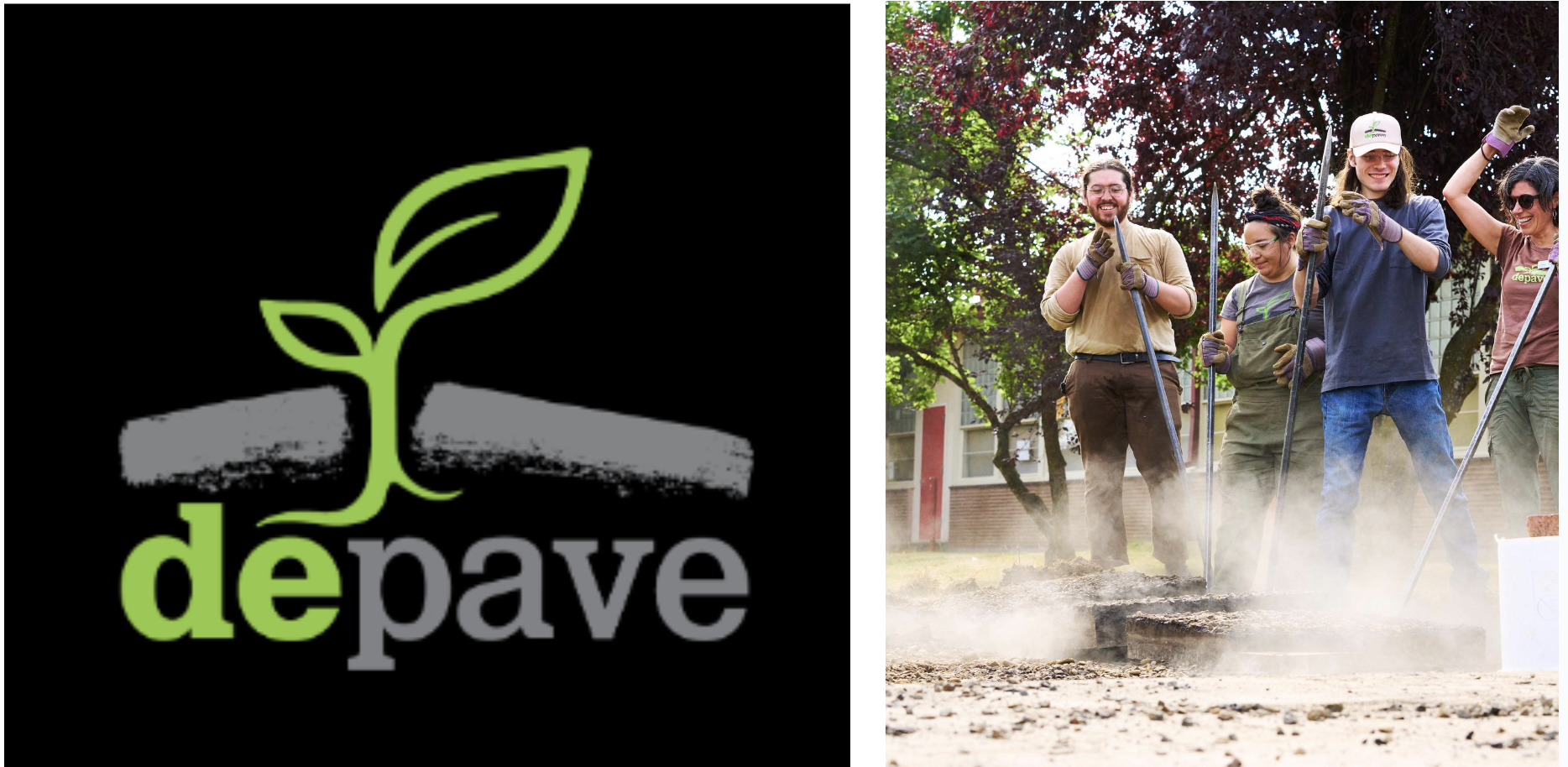 Left, urban regreening organization depave logo, featuring a green plant coming through a crack in the pavement with a black background. Right, a group of people with light skin are cheering as they hold long metal tools. They are outside and dust is flying from the ground at the other end of their tools.
